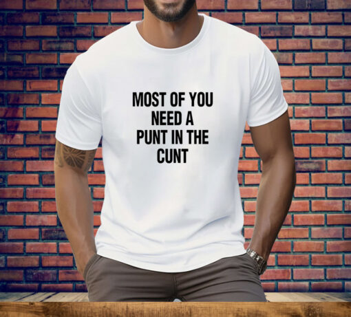 Most Of You Need A Punt In The Cunt Tee Shirt