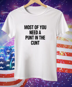 Most Of You Need A Punt In The Cunt Tee Shirt