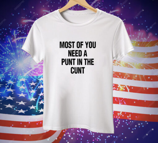 Most Of You Need A Punt In The Cunt Tee Shirt