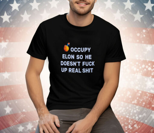 Occupy Elon so he doesn’t fuck up real shit Tee Shirt