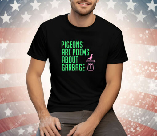 Pigeons are poems about garbage Tee Shirt