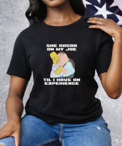 She Rogan On My Joe Til I Have An Experience Tee Shirt