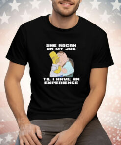 She Rogan On My Joe Til I Have An Experience Tee Shirt