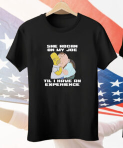 She Rogan On My Joe Til I Have An Experience Tee Shirt