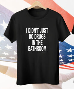 Shoprevive I Didn't Just Do Drugs In The Bathroom Tee Shirt