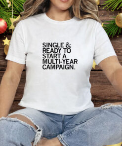 Single & Ready To Start A Multi Year Campaign Tee Shirt