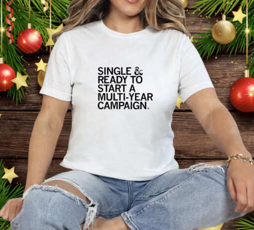 Single & Ready To Start A Multi Year Campaign Tee Shirt