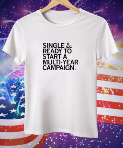 Single & Ready To Start A Multi Year Campaign Tee Shirt