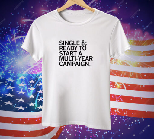 Single & Ready To Start A Multi Year Campaign Tee Shirt