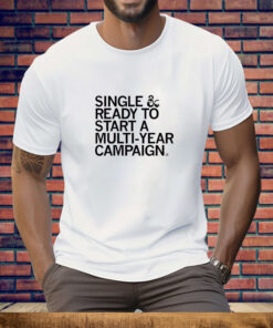 Single & Ready To Start A Multi Year Campaign Tee Shirt