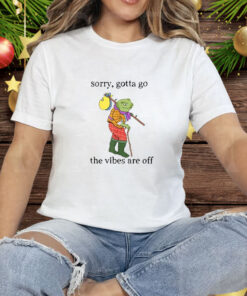 Sorry Gotta Go The Vibes Are Off Tee Shirt