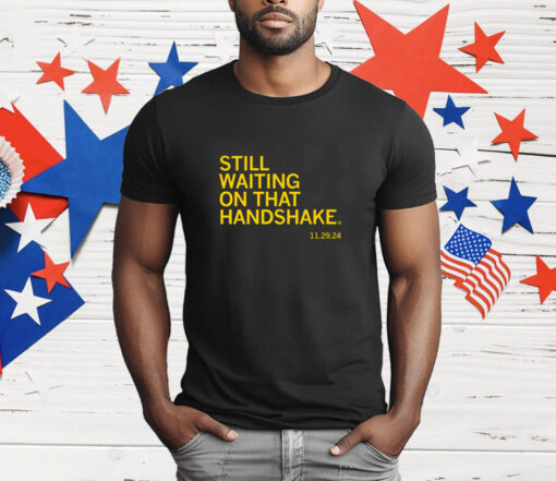 Still waiting on that handshake from 11/29/24 T-Shirt