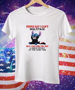 Stitch People Say I Can't Multitask Tee Shirt