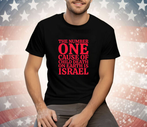 The Number One Cause Of Child Death On Earth Is Israel Tee Shirt