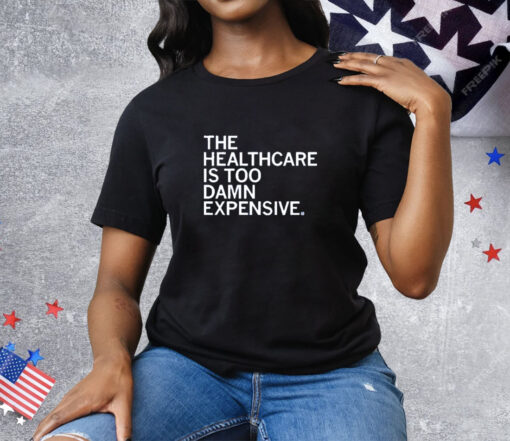 The healthcare is too damn expensive Tee Shirt