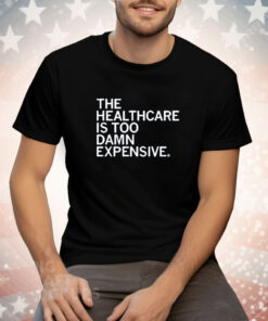 The healthcare is too damn expensive Tee Shirt