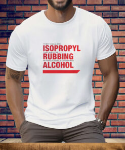 They Call Me Isopropyl The Way I'm Rubbing Myself While Drinking Alcohol Tee Shirt