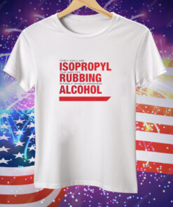 They Call Me Isopropyl The Way I'm Rubbing Myself While Drinking Alcohol Tee Shirt