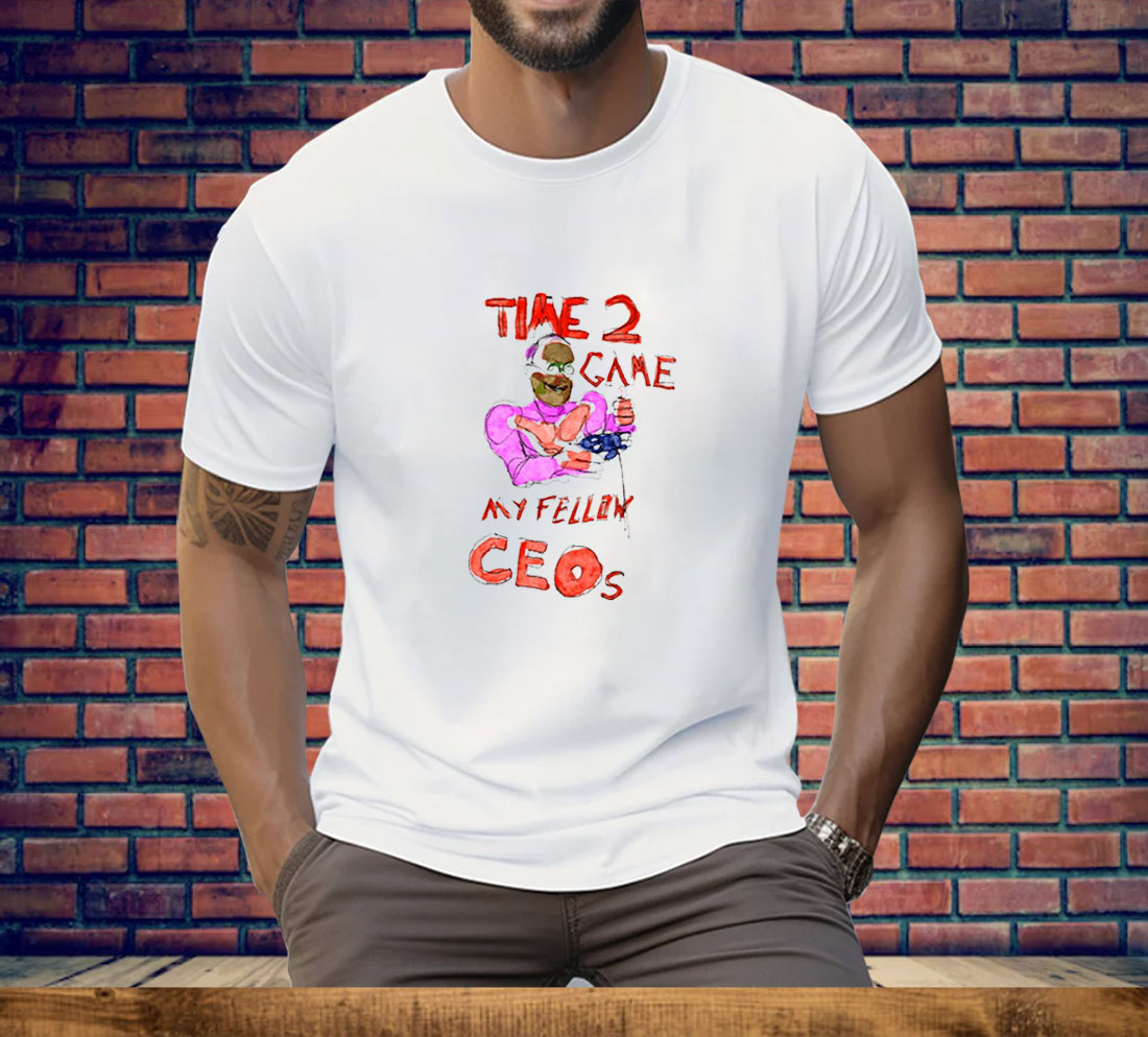 Time 2 Game My Fellow Ceos Tee Shirt