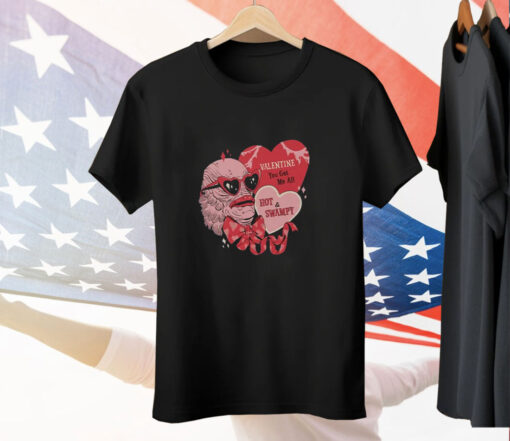 Valentine You Get Me All Hot & Swampy Tee Shirt