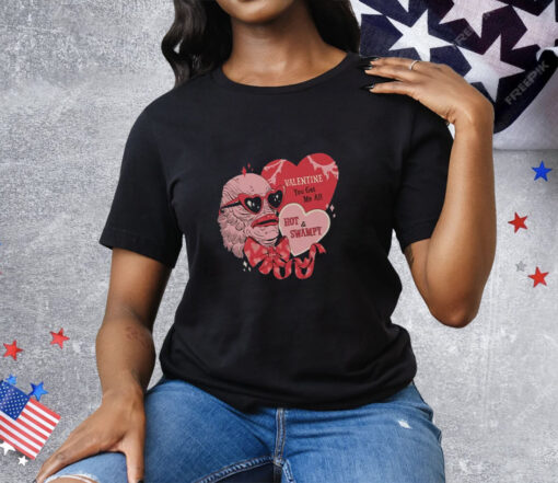 Valentine You Get Me All Hot & Swampy Tee Shirt