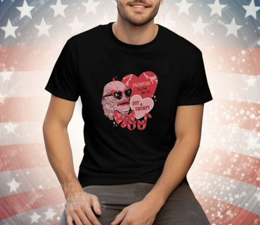 Valentine You Get Me All Hot & Swampy Tee Shirt