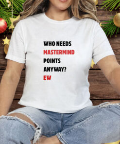 Who Needs Mastermind Points Anyway Ew Tee Shirt