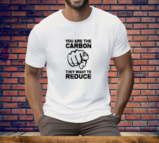 You Are The Carbon They Want To Reduce Tee Shirt