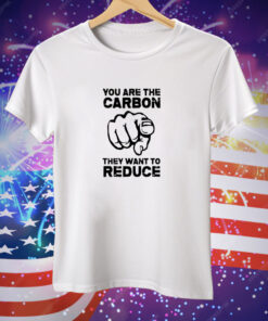 You Are The Carbon They Want To Reduce Tee Shirt