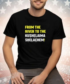 From The River To The Kushelaima Shelachem Tee Shirt