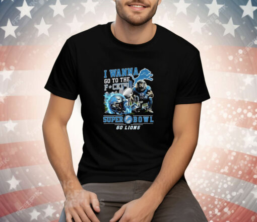 I Wanna Go To The Fuck Super Bowl Go Lions Tee Shirt