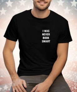 I Was Never Book Smart Tee Shirt