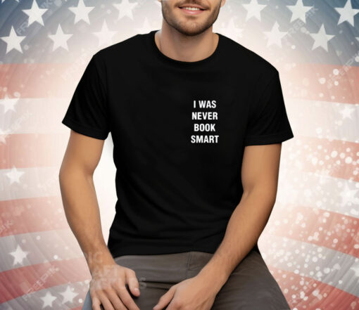 I Was Never Book Smart Tee Shirt