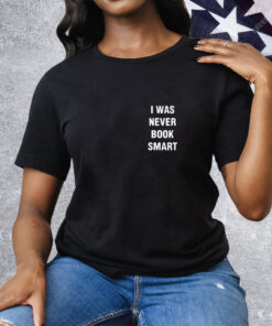 I Was Never Book Smart Tee Shirt