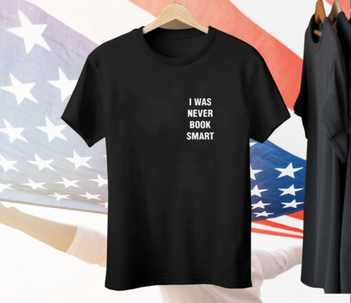 I Was Never Book Smart Tee Shirt