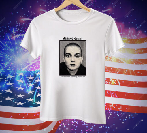 Sinéad O'connor I Would Return To Nothing Without You Tee Shirt