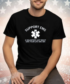 Support EMS A Volunteer Just Might Save Your Life One Day Tee Shirt