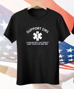 Support EMS A Volunteer Just Might Save Your Life One Day Tee Shirt