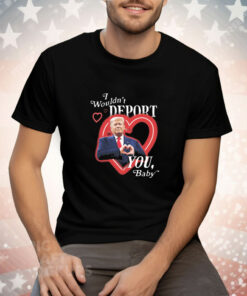 Trump I Wouldn't Deport You Baby Tee Shirt