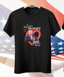 Trump I Wouldn't Deport You Baby Tee Shirt