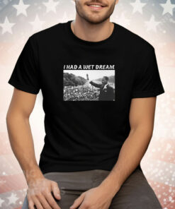 Unethicalthreads I Had A Wet Dream Mlk Jr Tee Shirt