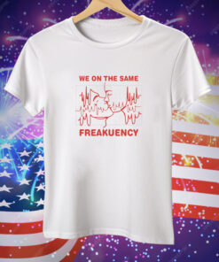 We On The Same Freakuency Tee Shirt