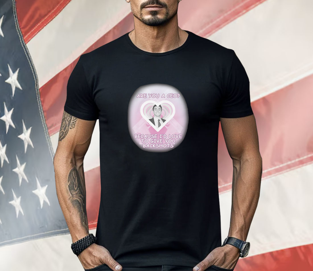 Are You A CEO Because I'd Love To Give You Backshots Shirt
