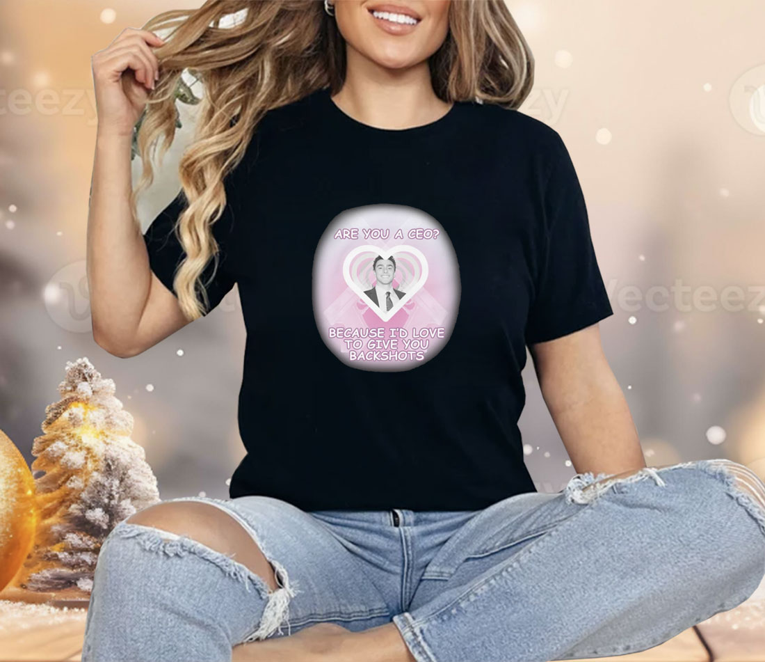 Are You A CEO Because I'd Love To Give You Backshots Shirt