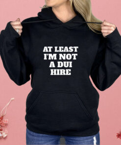 At Least I Am Not a DUI Hire Shirt