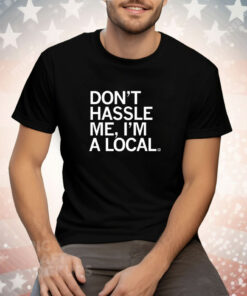 Don't Hassle Me I'm A Local Tee Shirt