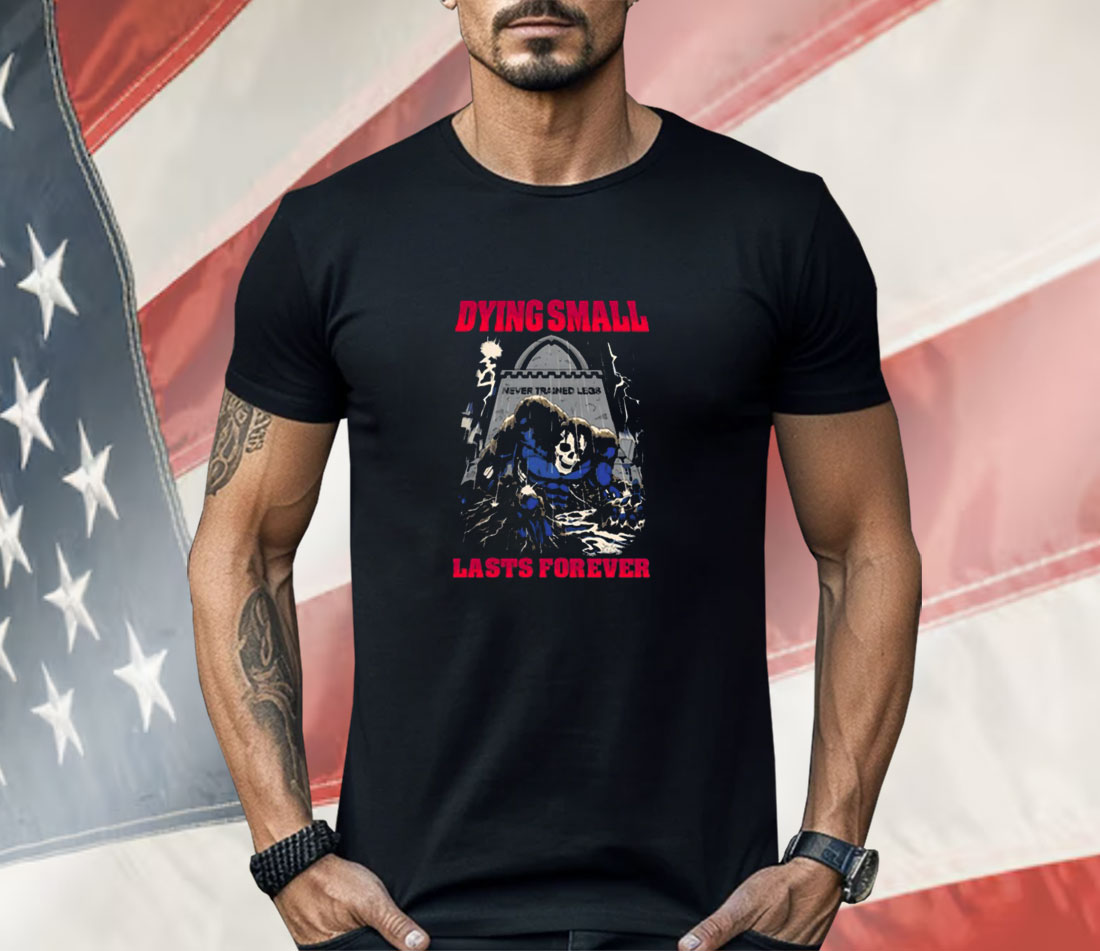 Dying Small Lasts Forever Shirt