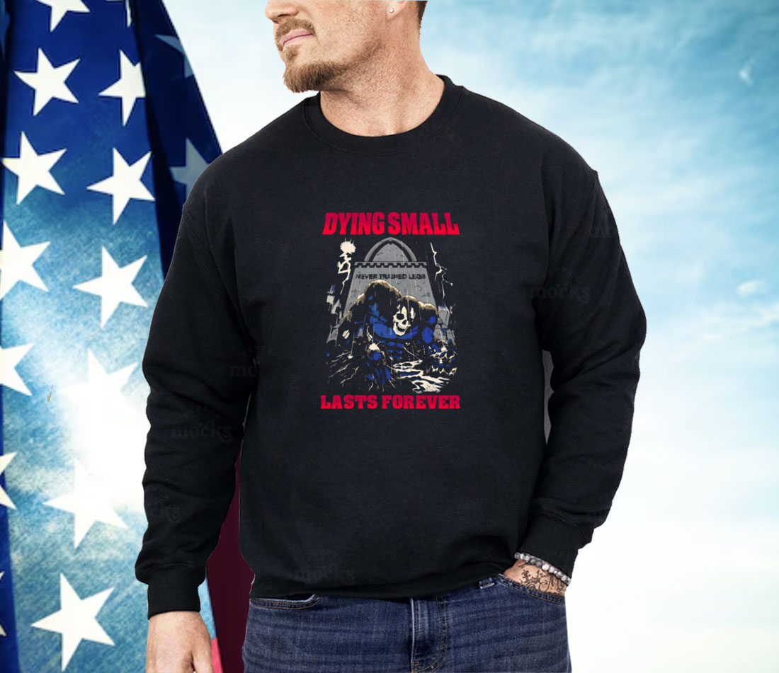 Dying Small Lasts Forever Shirt