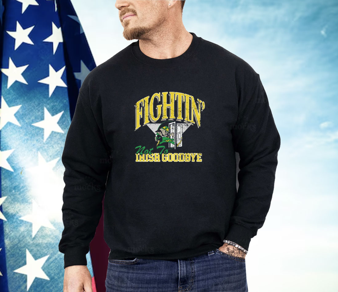 Fightin' Not To Irish Goodbyes Shirt