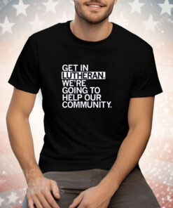 Get In Lutheran We're Going To Help Our Community Tee Shirt